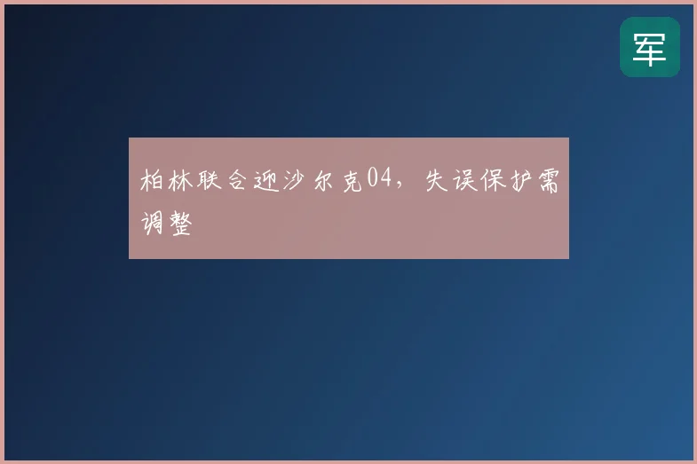 柏林联合迎沙尔克04，失误保护需调整