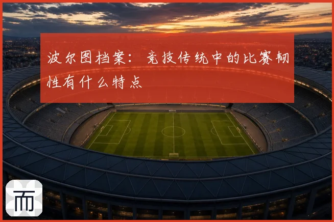 波尔图档案：竞技传统中的比赛韧性有什么特点