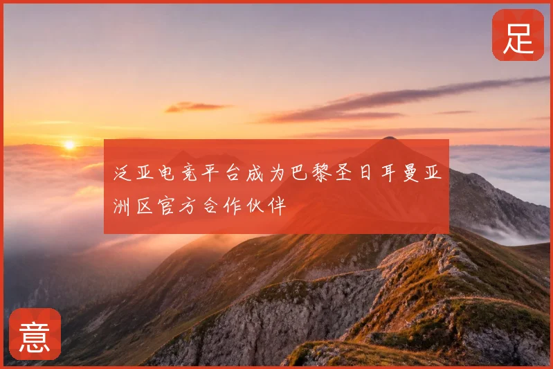泛亚电竞平台成为巴黎圣日耳曼亚洲区官方合作伙伴