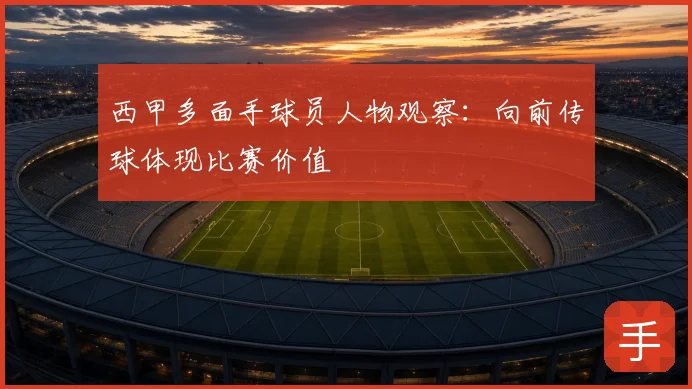 西甲多面手球员人物观察：向前传球体现比赛价值