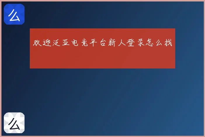 欢迎泛亚电竞平台新人登录怎么找
