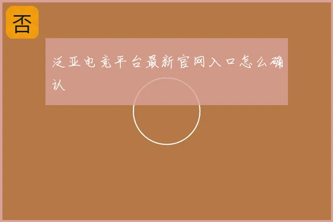 泛亚电竞平台最新官网入口怎么确认