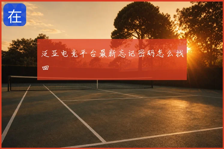 泛亚电竞平台最新忘记密码怎么找回