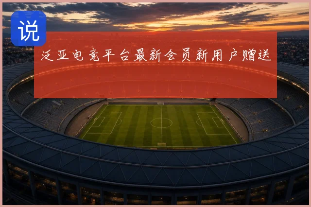 泛亚电竞平台最新会员新用户赠送