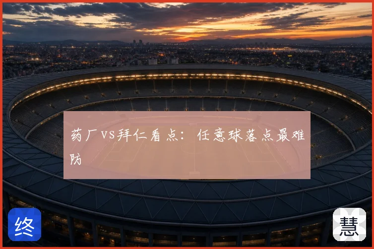 药厂vs拜仁看点：任意球落点最难防