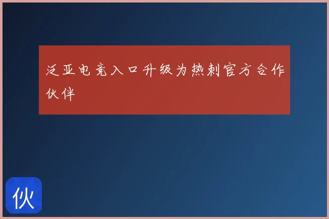 泛亚电竞入口升级为热刺官方合作伙伴