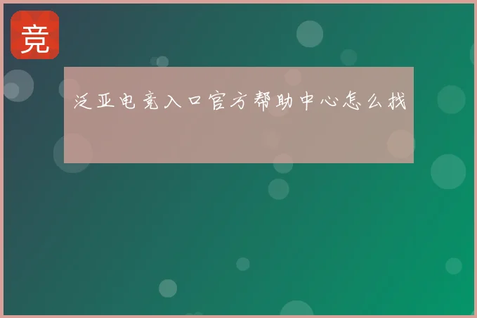 泛亚电竞入口官方帮助中心怎么找