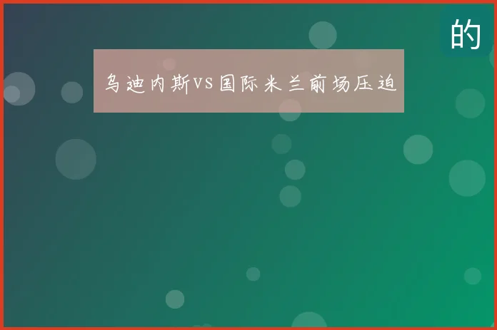 乌迪内斯vs国际米兰前场压迫